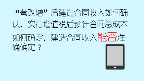 “營(yíng)改增”后建造合同收入如何確認(rèn)，實(shí)行增值稅后預(yù)計(jì)合同總成本如何確定，建造合同收入能否準(zhǔn)確確定？ 