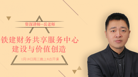  天揚微課 | 岳云飛：中鐵建財務共享服務中心建設與價值創(chuàng)造 