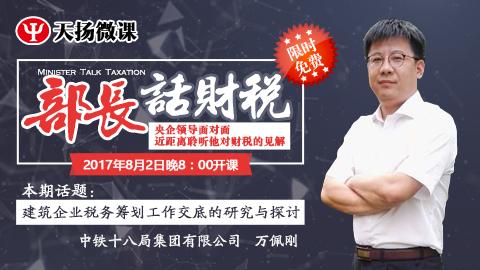 【限時免費】部長話財稅 之 萬佩剛：建筑企業(yè)稅務籌劃工作交底的研究與探討 