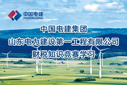 中國電建集團(tuán)山東電力建設(shè)第一工程有限公司財(cái)稅知識競賽學(xué)習(xí)