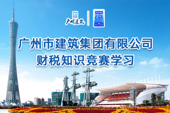 廣州市建筑集團(tuán)有限公司財(cái)稅知識(shí)競(jìng)賽學(xué)習(xí)